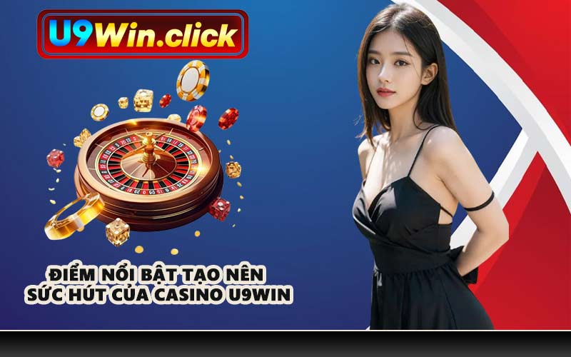 Điểm nổi bật tạo nên sức hút của Casino U9WIN