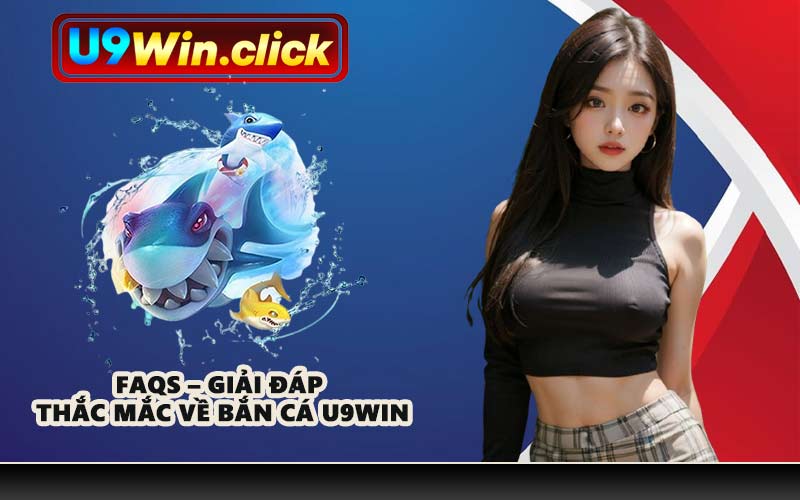 FAQs – Giải đáp thắc mắc về bắn cá U9WIN