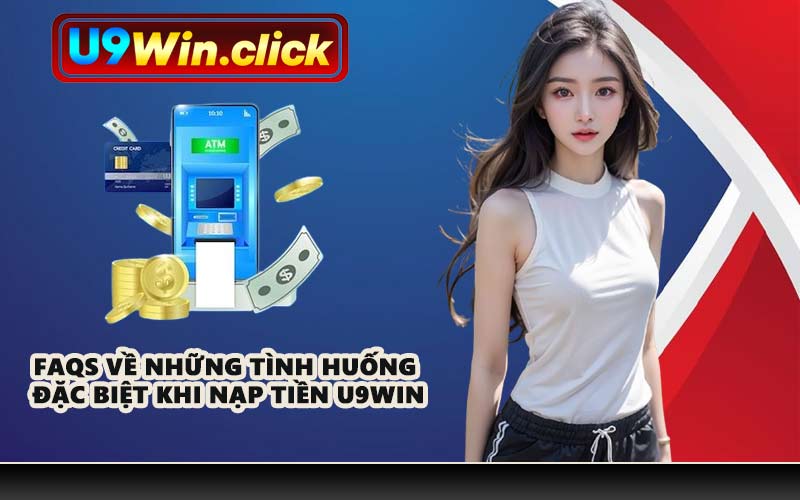 FAQs về những tình huống đặc biệt khi nạp tiền U9WIN