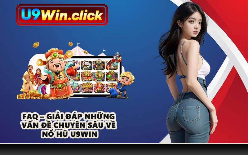 FAQ – Giải đáp những vấn đề chuyên sâu về nổ hũ U9WIN