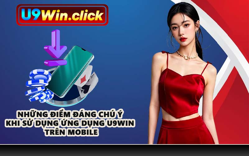 Những điểm đáng chú ý khi sử dụng ứng dụng U9WIN trên mobile