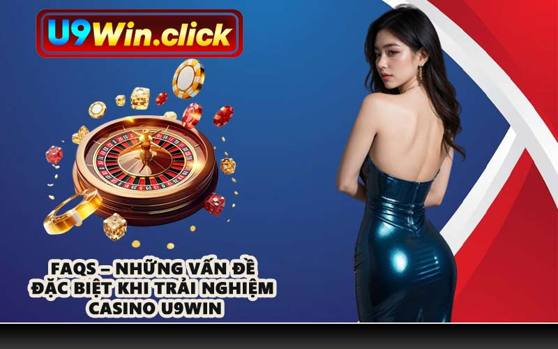 FAQs – Những vấn đề đặc biệt khi trải nghiệm Casino U9WIN