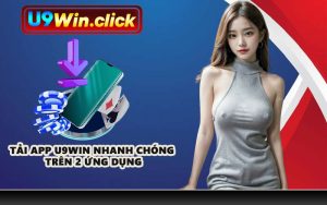 Tải app U9WIN nhanh chóng trên 2 ứng dụng
