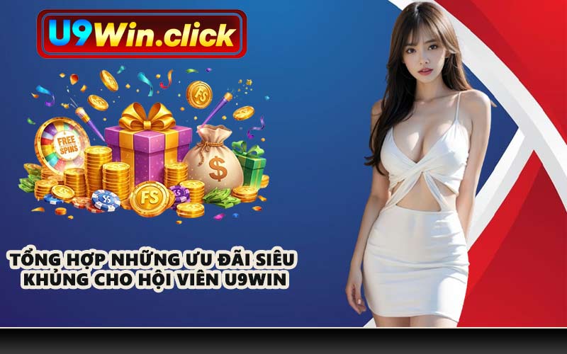 Tổng hợp những ưu đãi siêu khủng cho hội viên U9WIN