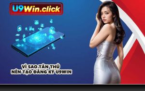 Vì sao tân thủ nên tạo đăng ký U9WIN